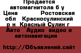 Продается автомагнитола б/у › Цена ­ 2 800 - Ростовская обл., Красносулинский р-н, Красный Сулин г. Авто » Аудио, видео и автонавигация   